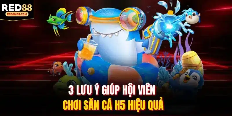 3 lưu ý giúp hội viên chơi săn cá H5 hiệu quả