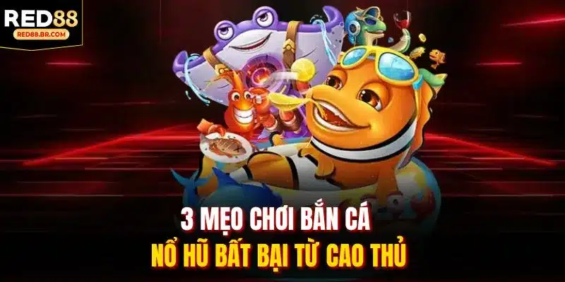 3 mẹo chơi Bắn Cá Nổ Hũ bất bại từ cao thủ
