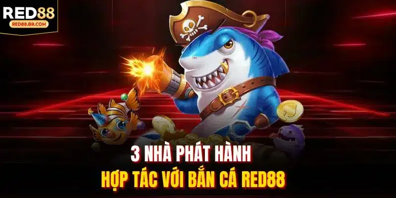 3 nhà phát hành hợp tác với Bắn cá RED88