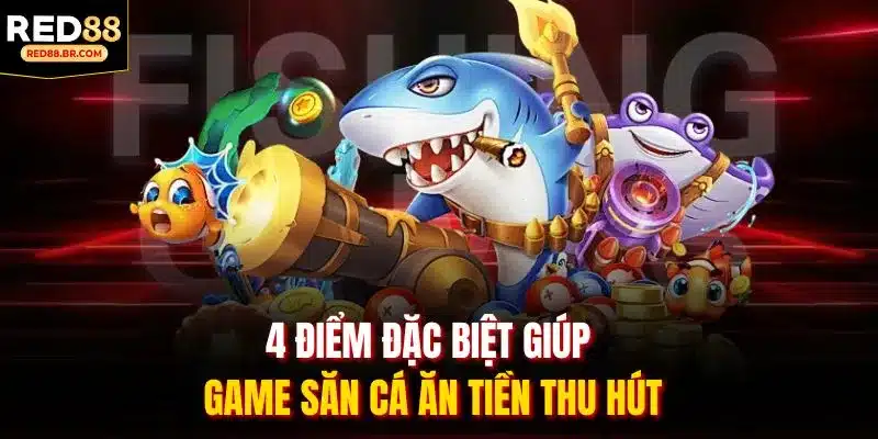 4 điểm đặc biệt giúp game săn cá ăn tiền thu hút