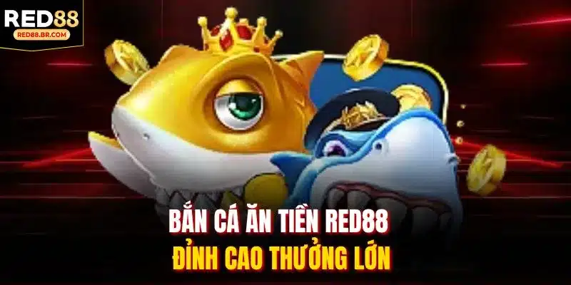 Bắn cá ăn tiền RED88 đỉnh cao thưởng lớn