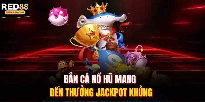 Bắn Cá Nổ Hũ mang đến thưởng Jackpot khủng