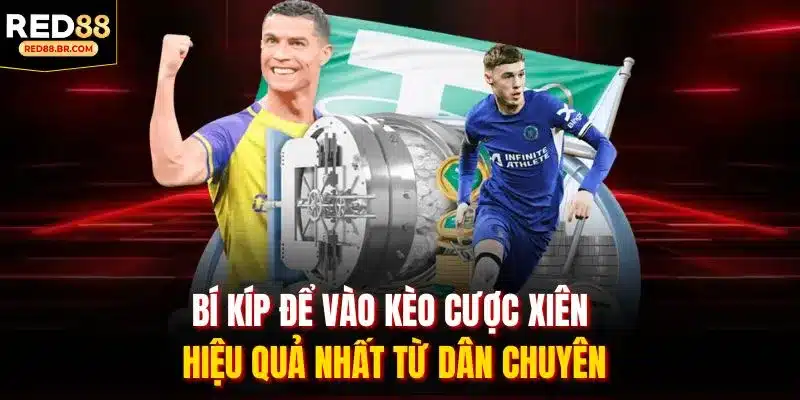Bí kíp để vào kèo cược xiên hiệu quả nhất từ dân chuyên