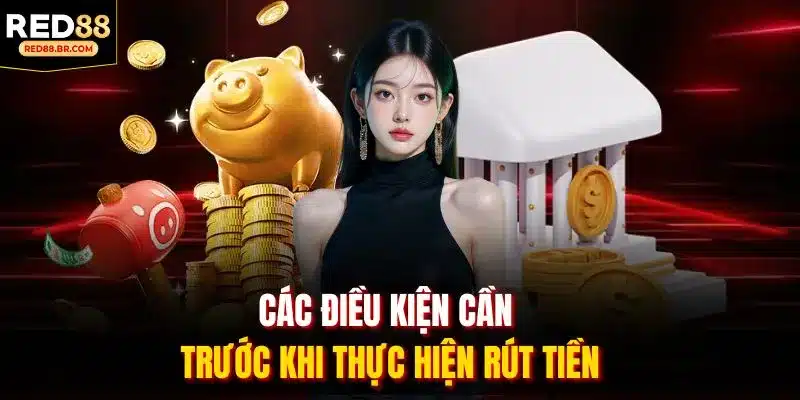 Các điều kiện cần trước khi thực hiện rút tiền.