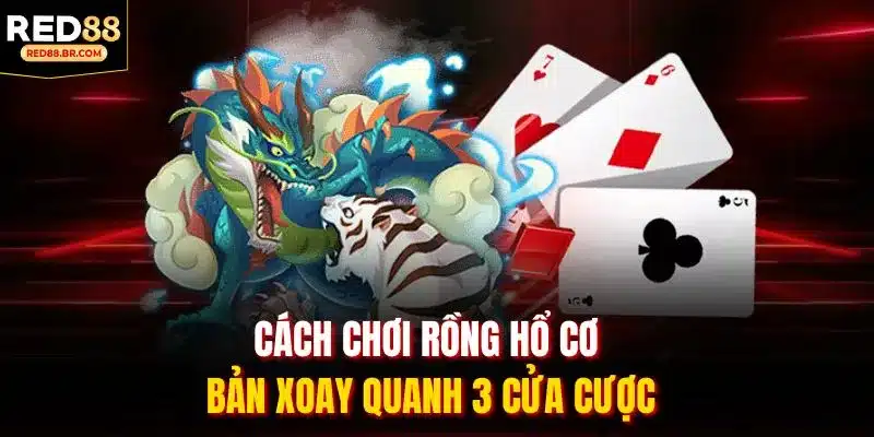 Cách chơi rồng hổ cơ bản xoay quanh 3 cửa cược