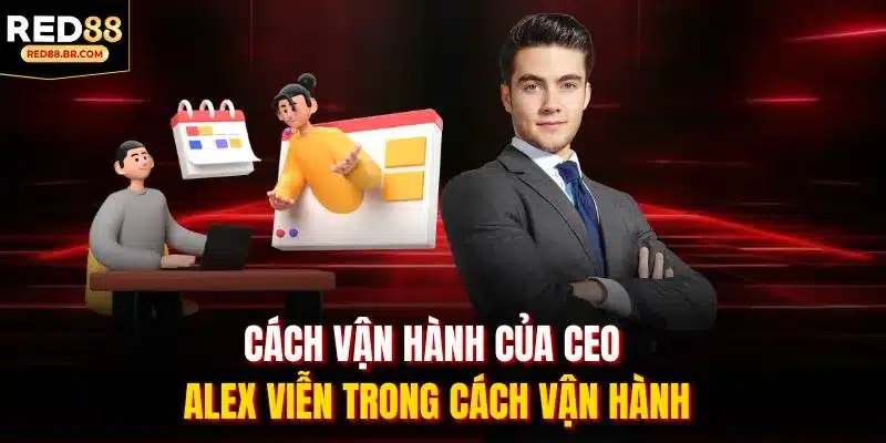 Cách vận hành của CEO ALEX VIỄN trong cách vận hành
