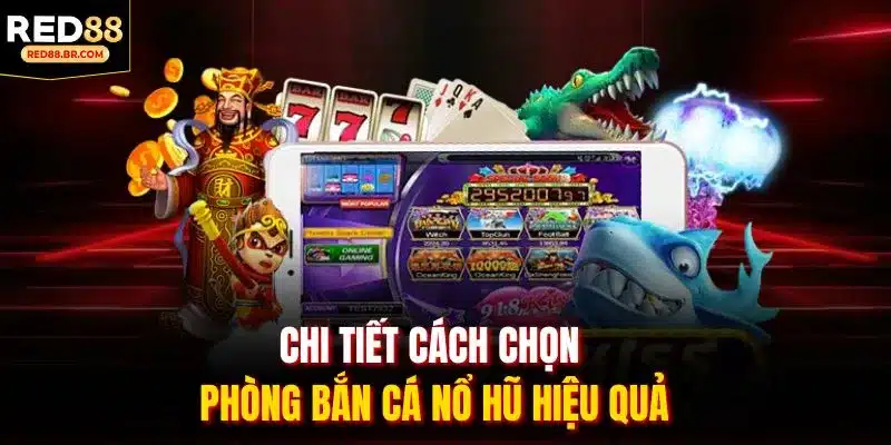 Chi tiết cách chọn phòng Bắn Cá Nổ Hũ hiệu quả