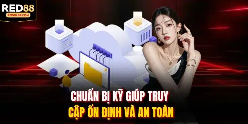 Chuẩn bị kỹ giúp truy cập ổn định và an toàn