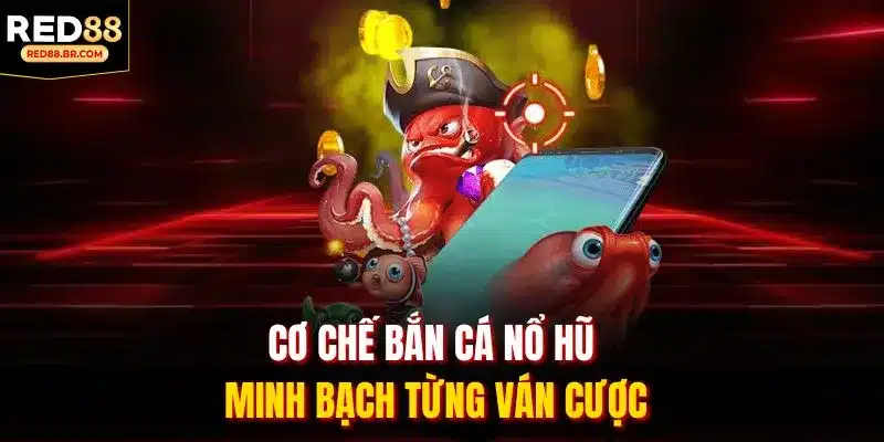 Cơ chế Bắn Cá Nổ Hũ minh bạch từng ván cược