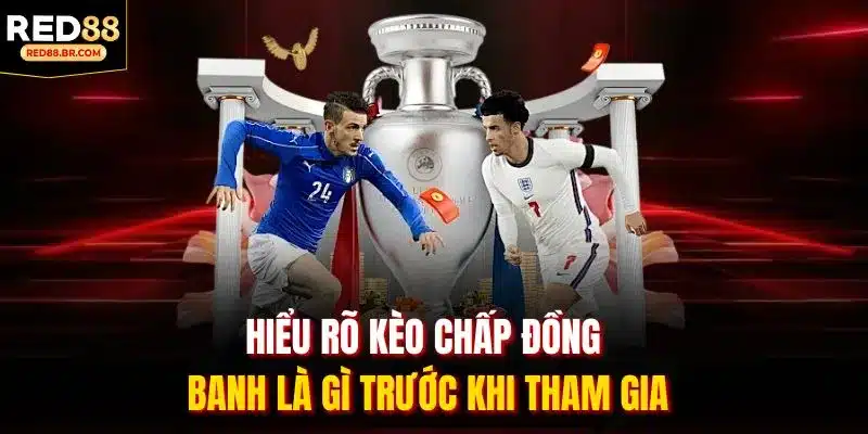 Hiểu rõ kèo chấp đồng banh là gì trước khi tham gia