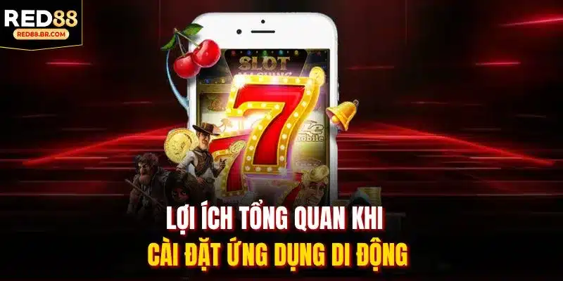 Lợi ích tổng quan khi cài đặt ứng dụng di động