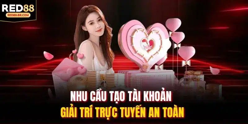 Nhu cầu tạo tài khoản giải trí trực tuyến an toàn