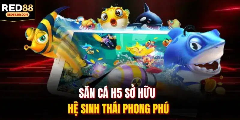 Săn cá H5 sở hữu hệ sinh thái phong phú