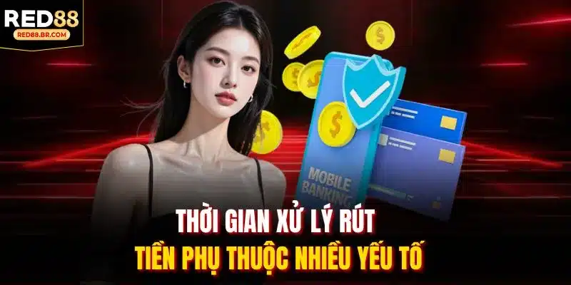 Thời gian xử lý rút tiền phụ thuộc nhiều yếu tố.