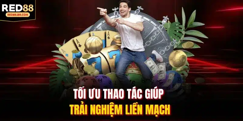 Tối ưu thao tác giúp trải nghiệm liền mạch